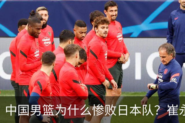 中国男篮为什么惨败日本队？崔永熙一针见血说出原因，说得实在