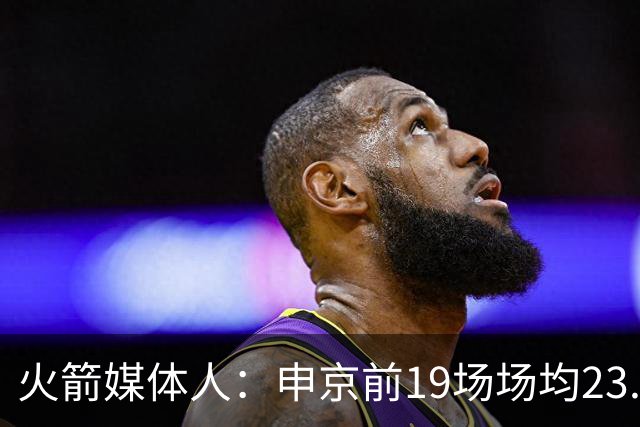 火箭媒体人：申京前19场场均23.1+9.1+7.1 但被艾顿打爆无法接受